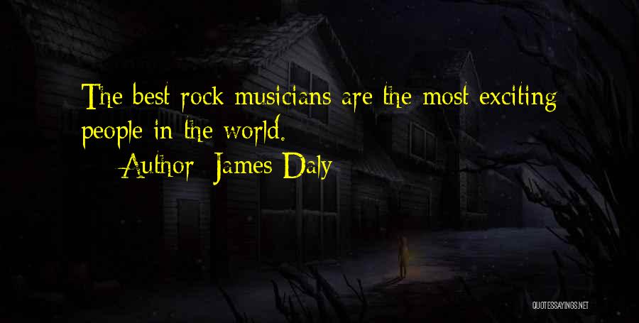 James Daly Quotes: The Best Rock Musicians Are The Most Exciting People In The World.