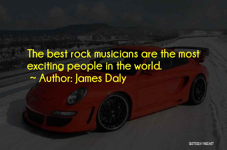 James Daly Quotes: The Best Rock Musicians Are The Most Exciting People In The World.