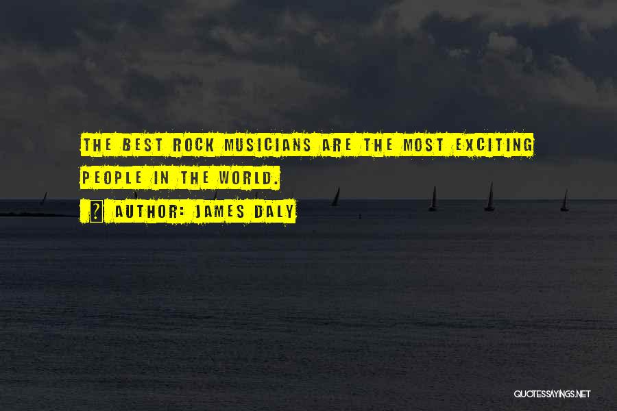 James Daly Quotes: The Best Rock Musicians Are The Most Exciting People In The World.