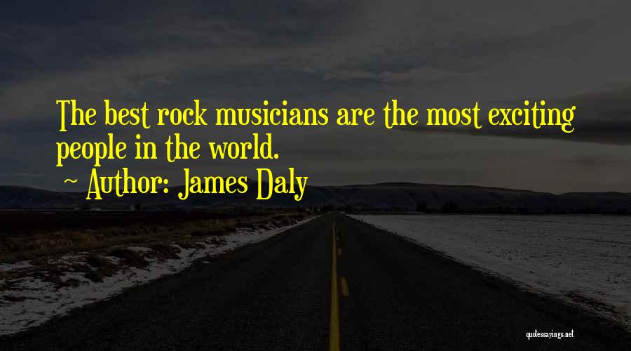James Daly Quotes: The Best Rock Musicians Are The Most Exciting People In The World.