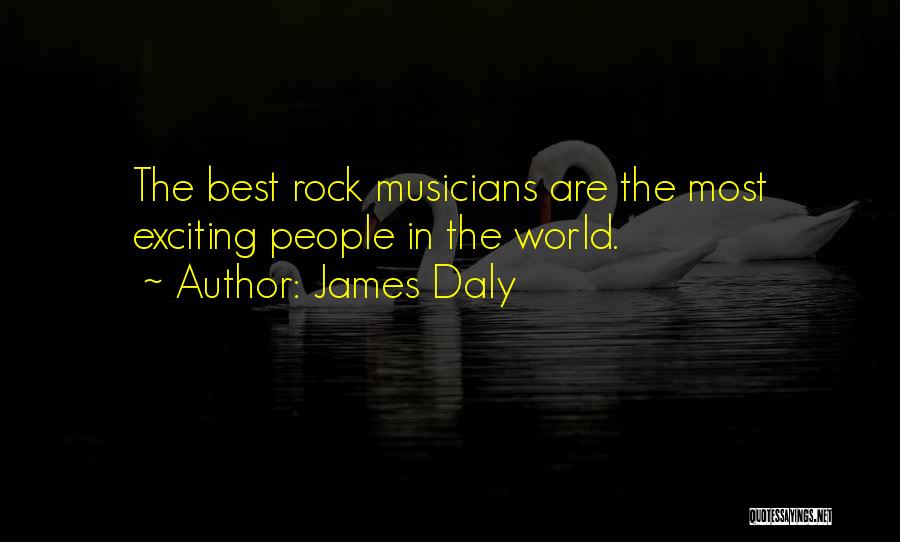 James Daly Quotes: The Best Rock Musicians Are The Most Exciting People In The World.