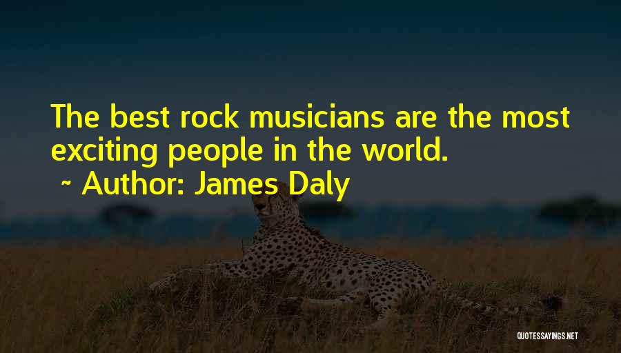 James Daly Quotes: The Best Rock Musicians Are The Most Exciting People In The World.