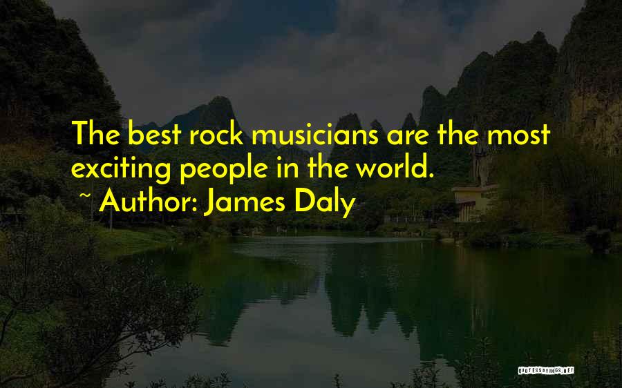 James Daly Quotes: The Best Rock Musicians Are The Most Exciting People In The World.