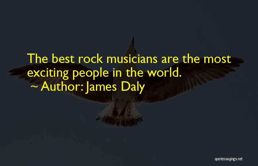 James Daly Quotes: The Best Rock Musicians Are The Most Exciting People In The World.