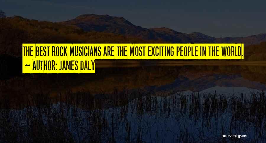 James Daly Quotes: The Best Rock Musicians Are The Most Exciting People In The World.