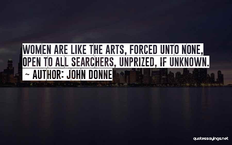 John Donne Quotes: Women Are Like The Arts, Forced Unto None, Open To All Searchers, Unprized, If Unknown.