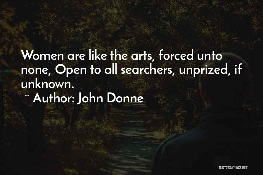 John Donne Quotes: Women Are Like The Arts, Forced Unto None, Open To All Searchers, Unprized, If Unknown.