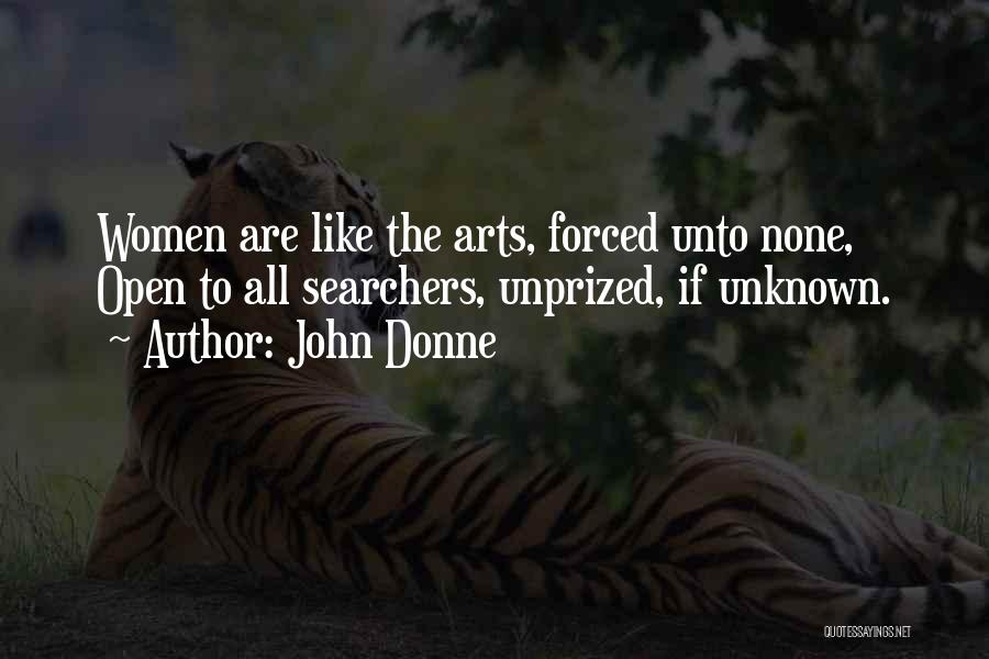 John Donne Quotes: Women Are Like The Arts, Forced Unto None, Open To All Searchers, Unprized, If Unknown.