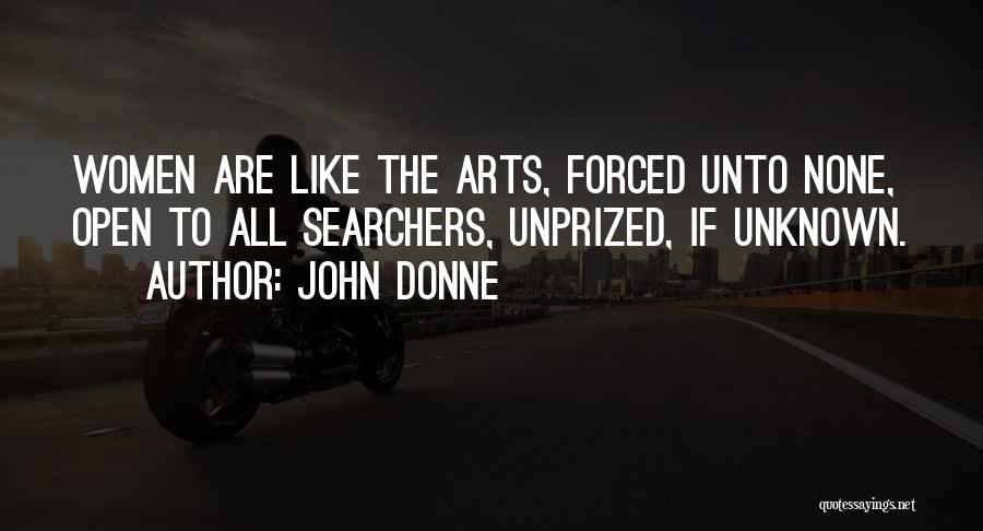 John Donne Quotes: Women Are Like The Arts, Forced Unto None, Open To All Searchers, Unprized, If Unknown.