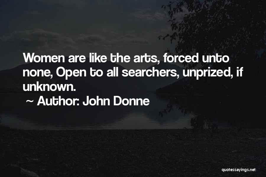 John Donne Quotes: Women Are Like The Arts, Forced Unto None, Open To All Searchers, Unprized, If Unknown.