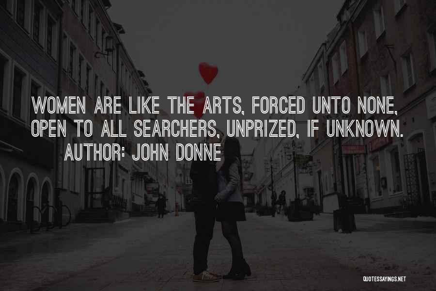 John Donne Quotes: Women Are Like The Arts, Forced Unto None, Open To All Searchers, Unprized, If Unknown.