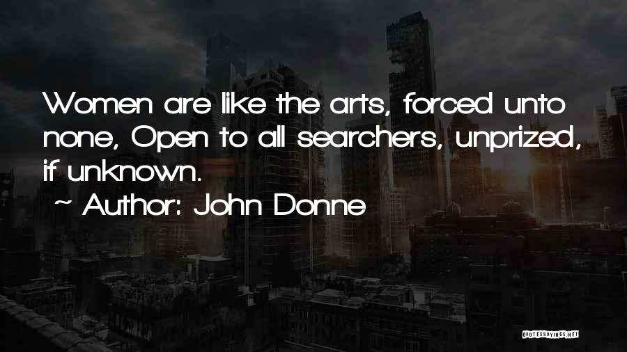 John Donne Quotes: Women Are Like The Arts, Forced Unto None, Open To All Searchers, Unprized, If Unknown.