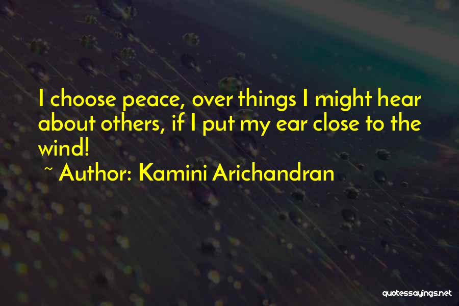 Kamini Arichandran Quotes: I Choose Peace, Over Things I Might Hear About Others, If I Put My Ear Close To The Wind!