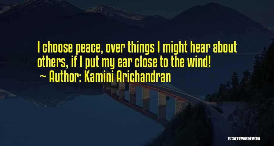 Kamini Arichandran Quotes: I Choose Peace, Over Things I Might Hear About Others, If I Put My Ear Close To The Wind!