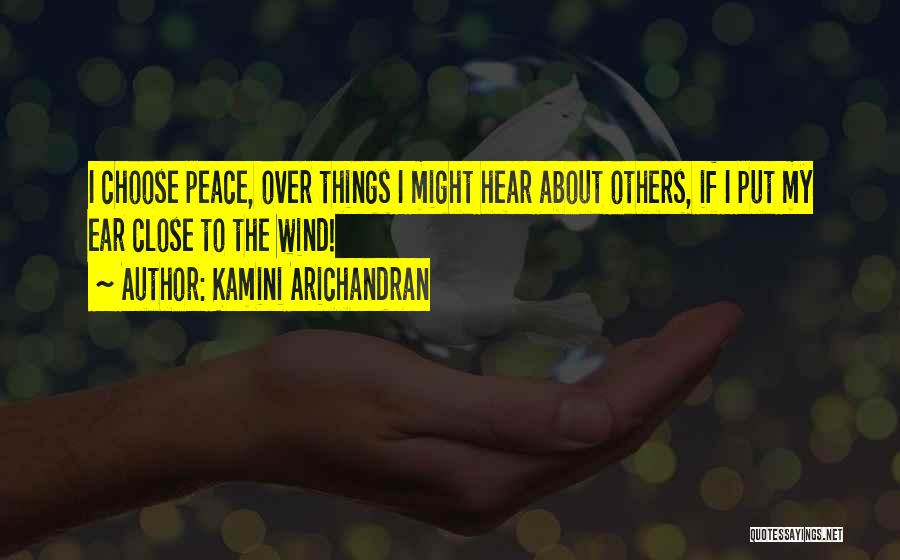 Kamini Arichandran Quotes: I Choose Peace, Over Things I Might Hear About Others, If I Put My Ear Close To The Wind!