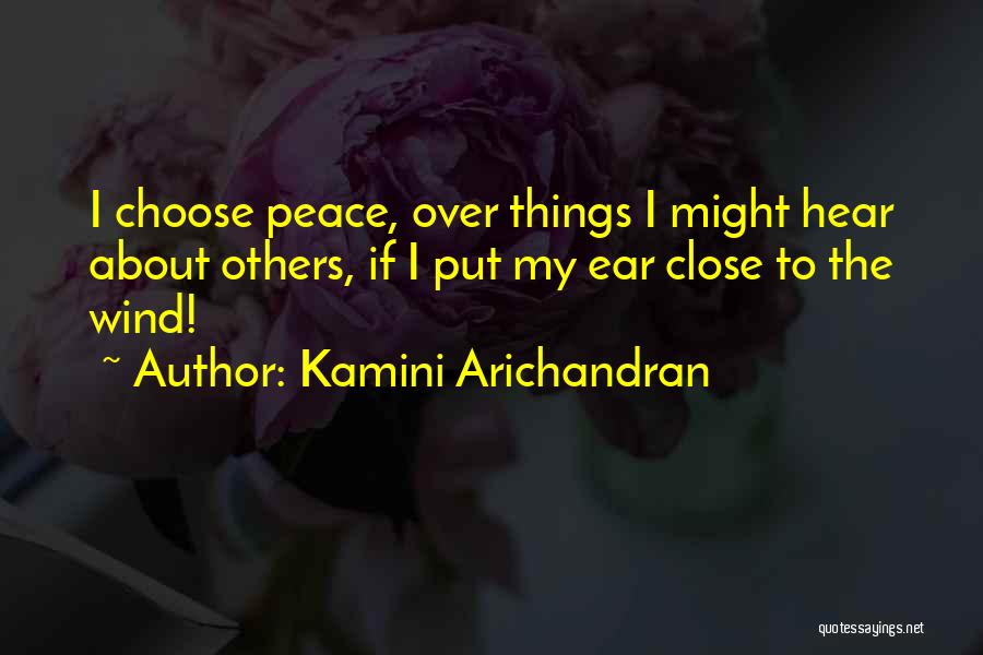 Kamini Arichandran Quotes: I Choose Peace, Over Things I Might Hear About Others, If I Put My Ear Close To The Wind!