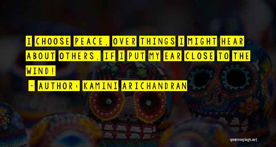 Kamini Arichandran Quotes: I Choose Peace, Over Things I Might Hear About Others, If I Put My Ear Close To The Wind!