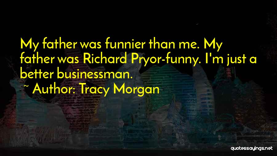 Tracy Morgan Quotes: My Father Was Funnier Than Me. My Father Was Richard Pryor-funny. I'm Just A Better Businessman.