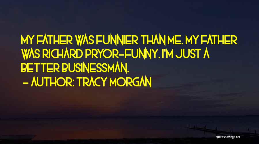 Tracy Morgan Quotes: My Father Was Funnier Than Me. My Father Was Richard Pryor-funny. I'm Just A Better Businessman.