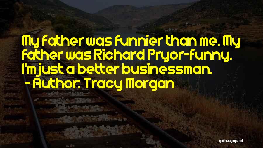Tracy Morgan Quotes: My Father Was Funnier Than Me. My Father Was Richard Pryor-funny. I'm Just A Better Businessman.