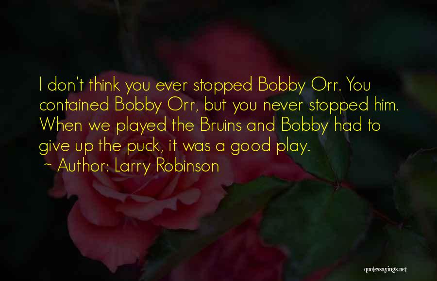 Larry Robinson Quotes: I Don't Think You Ever Stopped Bobby Orr. You Contained Bobby Orr, But You Never Stopped Him. When We Played