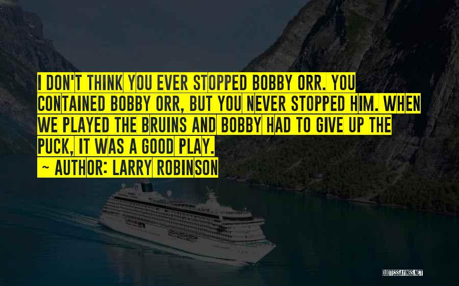 Larry Robinson Quotes: I Don't Think You Ever Stopped Bobby Orr. You Contained Bobby Orr, But You Never Stopped Him. When We Played