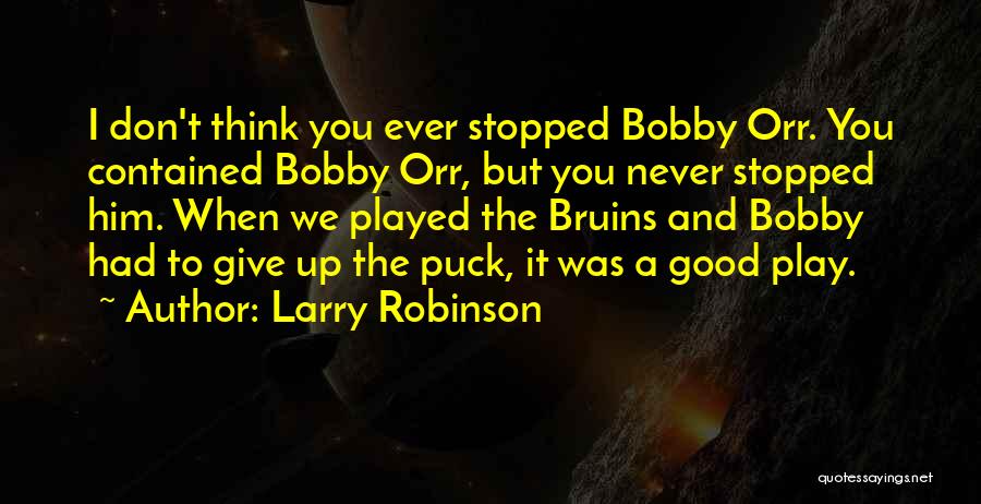 Larry Robinson Quotes: I Don't Think You Ever Stopped Bobby Orr. You Contained Bobby Orr, But You Never Stopped Him. When We Played