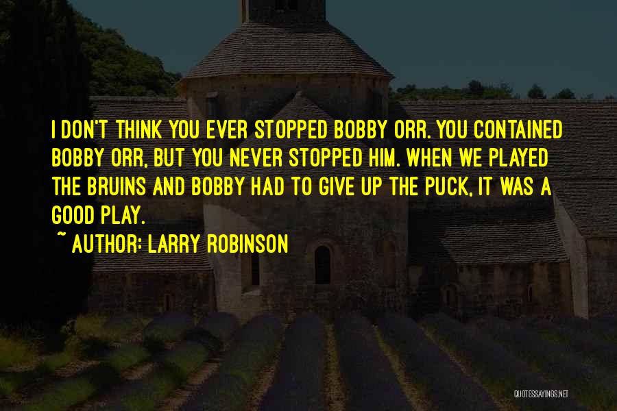 Larry Robinson Quotes: I Don't Think You Ever Stopped Bobby Orr. You Contained Bobby Orr, But You Never Stopped Him. When We Played