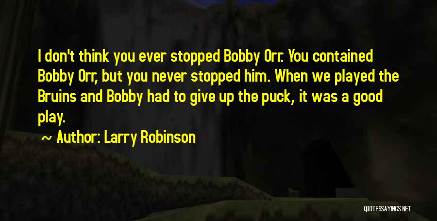 Larry Robinson Quotes: I Don't Think You Ever Stopped Bobby Orr. You Contained Bobby Orr, But You Never Stopped Him. When We Played