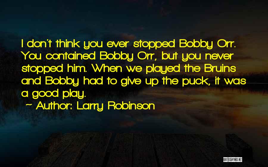 Larry Robinson Quotes: I Don't Think You Ever Stopped Bobby Orr. You Contained Bobby Orr, But You Never Stopped Him. When We Played