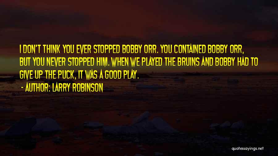 Larry Robinson Quotes: I Don't Think You Ever Stopped Bobby Orr. You Contained Bobby Orr, But You Never Stopped Him. When We Played