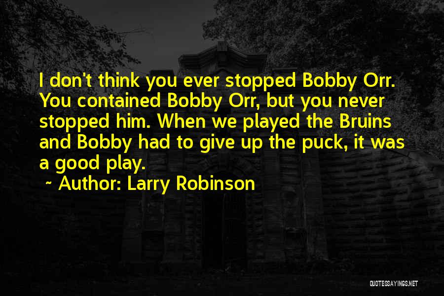 Larry Robinson Quotes: I Don't Think You Ever Stopped Bobby Orr. You Contained Bobby Orr, But You Never Stopped Him. When We Played