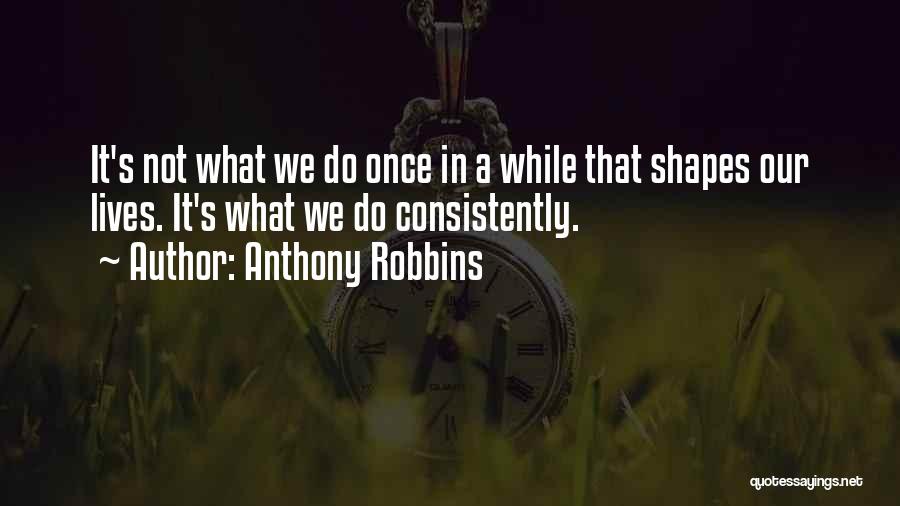 Anthony Robbins Quotes: It's Not What We Do Once In A While That Shapes Our Lives. It's What We Do Consistently.