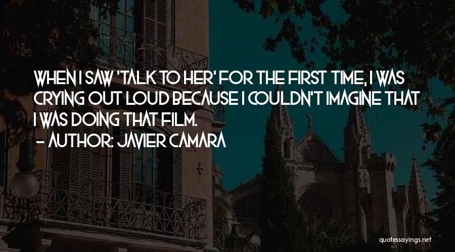 Javier Camara Quotes: When I Saw 'talk To Her' For The First Time, I Was Crying Out Loud Because I Couldn't Imagine That