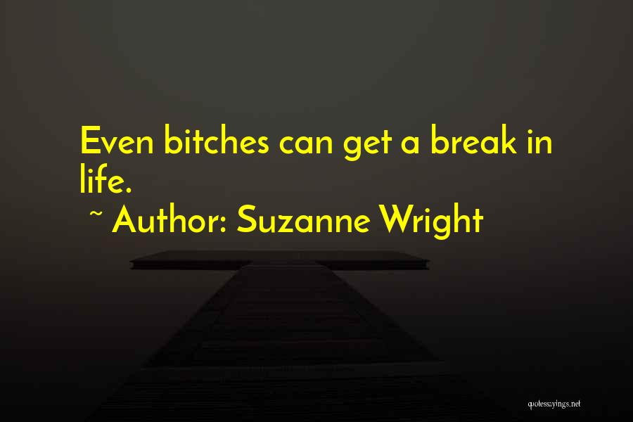 Suzanne Wright Quotes: Even Bitches Can Get A Break In Life.