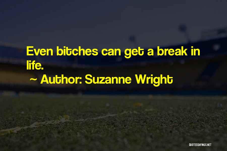 Suzanne Wright Quotes: Even Bitches Can Get A Break In Life.