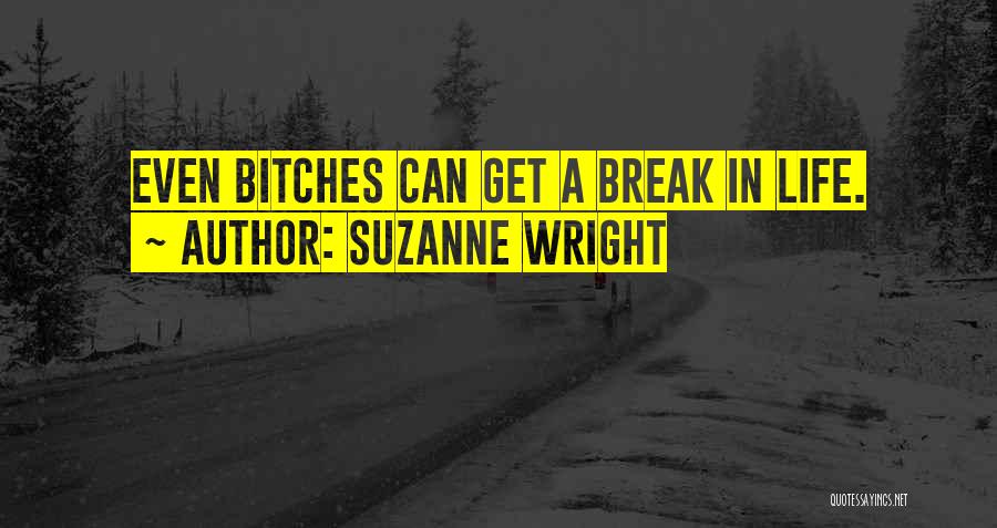 Suzanne Wright Quotes: Even Bitches Can Get A Break In Life.