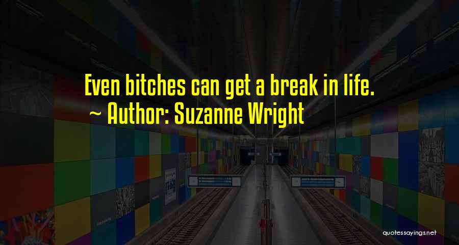 Suzanne Wright Quotes: Even Bitches Can Get A Break In Life.