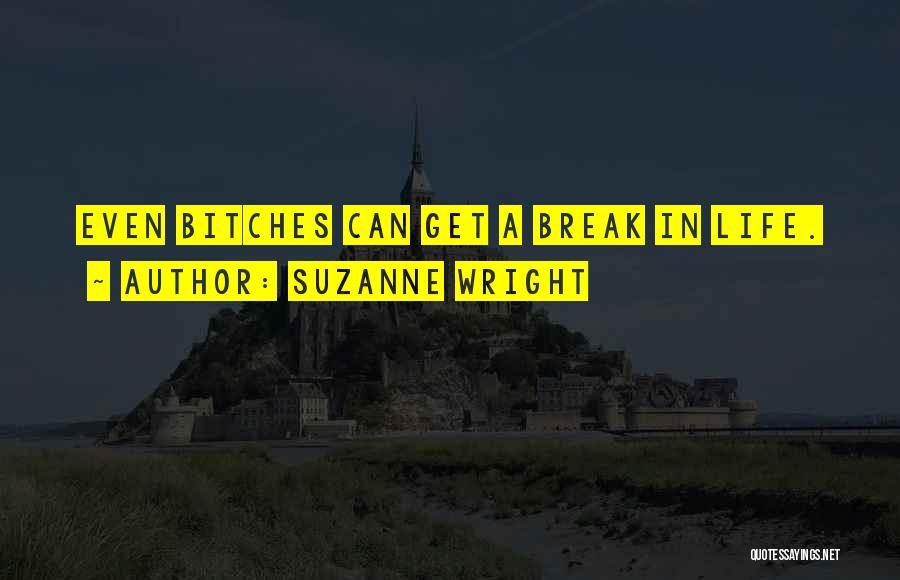 Suzanne Wright Quotes: Even Bitches Can Get A Break In Life.