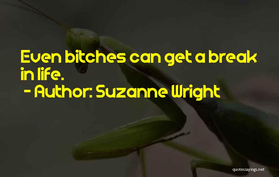 Suzanne Wright Quotes: Even Bitches Can Get A Break In Life.