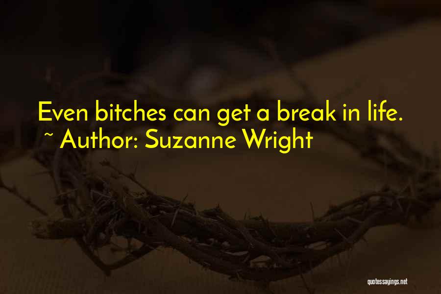 Suzanne Wright Quotes: Even Bitches Can Get A Break In Life.