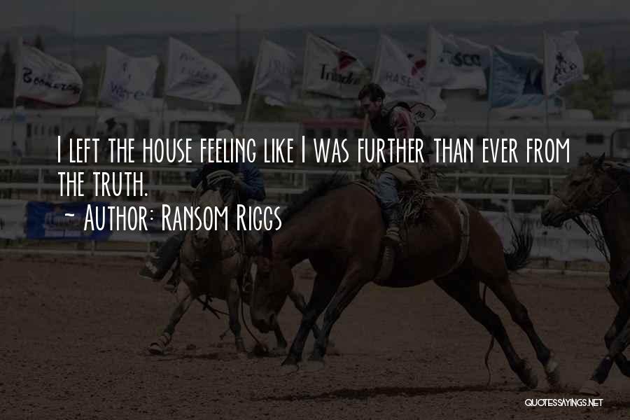 Ransom Riggs Quotes: I Left The House Feeling Like I Was Further Than Ever From The Truth.
