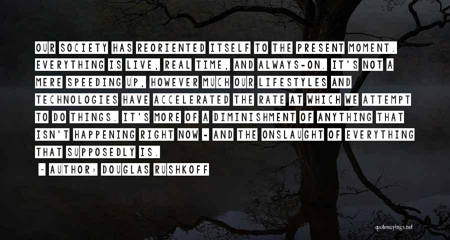 Douglas Rushkoff Quotes: Our Society Has Reoriented Itself To The Present Moment. Everything Is Live, Real Time, And Always-on. It's Not A Mere