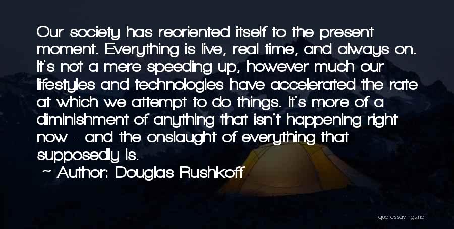 Douglas Rushkoff Quotes: Our Society Has Reoriented Itself To The Present Moment. Everything Is Live, Real Time, And Always-on. It's Not A Mere