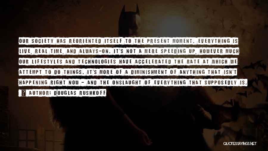 Douglas Rushkoff Quotes: Our Society Has Reoriented Itself To The Present Moment. Everything Is Live, Real Time, And Always-on. It's Not A Mere