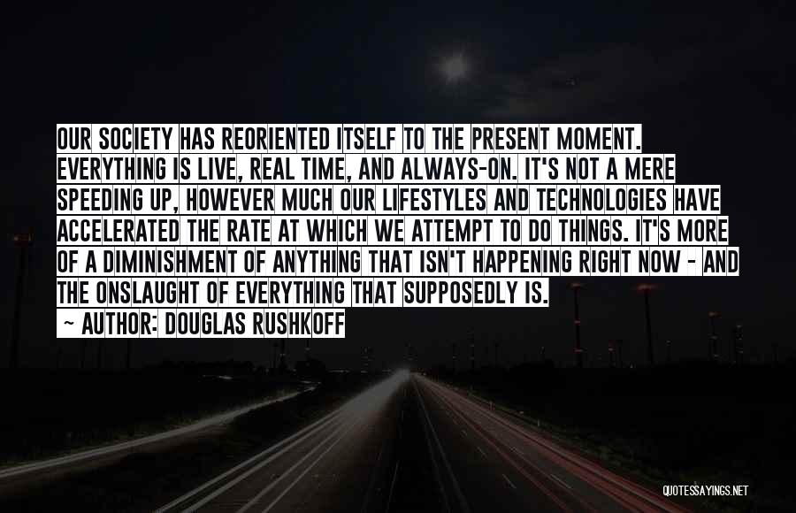 Douglas Rushkoff Quotes: Our Society Has Reoriented Itself To The Present Moment. Everything Is Live, Real Time, And Always-on. It's Not A Mere
