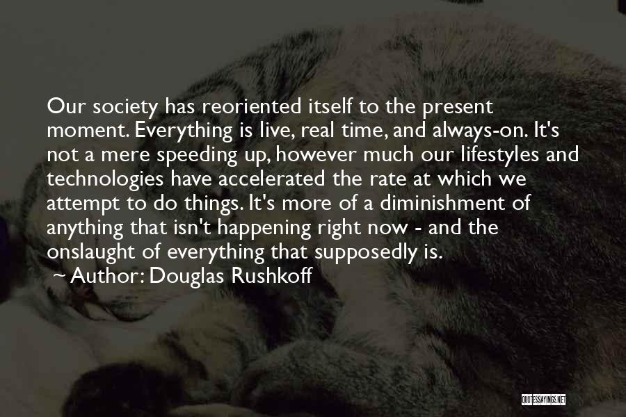 Douglas Rushkoff Quotes: Our Society Has Reoriented Itself To The Present Moment. Everything Is Live, Real Time, And Always-on. It's Not A Mere