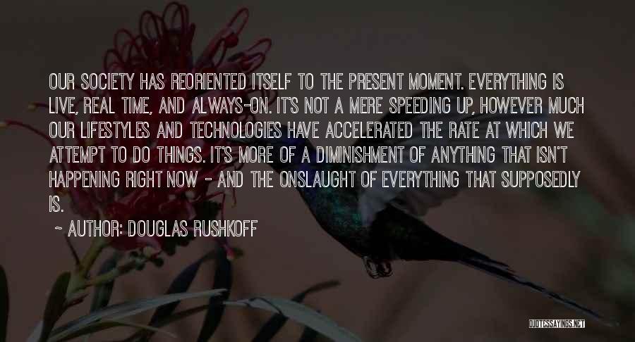 Douglas Rushkoff Quotes: Our Society Has Reoriented Itself To The Present Moment. Everything Is Live, Real Time, And Always-on. It's Not A Mere