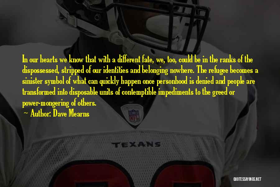 Dave Mearns Quotes: In Our Hearts We Know That With A Different Fate, We, Too, Could Be In The Ranks Of The Dispossessed,