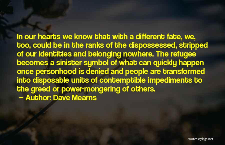 Dave Mearns Quotes: In Our Hearts We Know That With A Different Fate, We, Too, Could Be In The Ranks Of The Dispossessed,